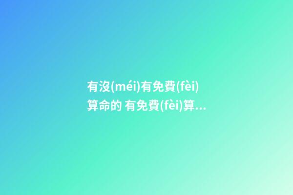 有沒(méi)有免費(fèi)算命的 有免費(fèi)算命的嗎？